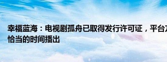 幸福蓝海：电视剧孤舟已取得发行许可证，平台方将会选择恰当的时间播出