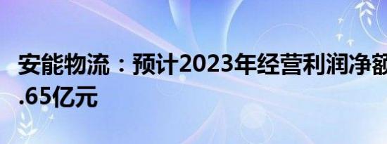 安能物流：预计2023年经营利润净额不少于5.65亿元