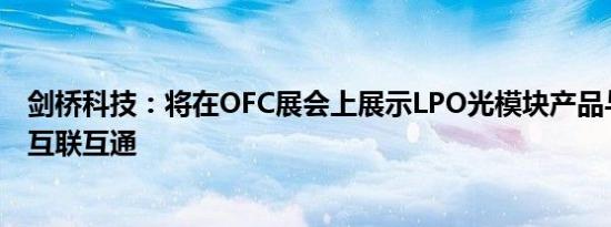 剑桥科技：将在OFC展会上展示LPO光模块产品与交换机的互联互通