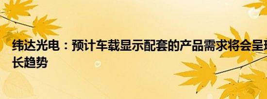 纬达光电：预计车载显示配套的产品需求将会呈现良好的增长趋势