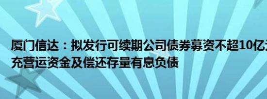 厦门信达：拟发行可续期公司债券募资不超10亿元，用于补充营运资金及偿还存量有息负债