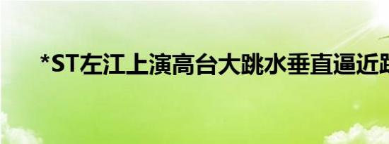 *ST左江上演高台大跳水垂直逼近跌停