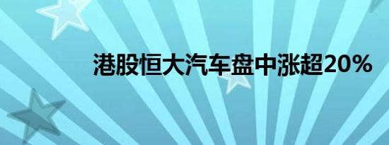 港股恒大汽车盘中涨超20%