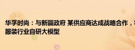 华孚时尚：与新疆政府 某供应商达成战略合作，将打造纺织服装行业自研大模型