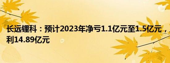 长远锂科：预计2023年净亏1.1亿元至1.5亿元，上年同期盈利14.89亿元