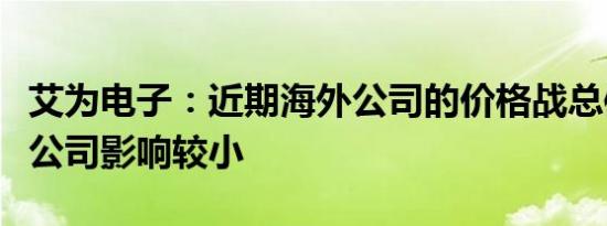 艾为电子：近期海外公司的价格战总体而言对公司影响较小