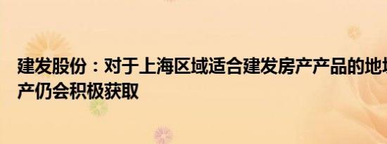 建发股份：对于上海区域适合建发房产产品的地块，建发房产仍会积极获取