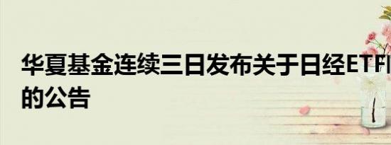 华夏基金连续三日发布关于日经ETF临时停牌的公告