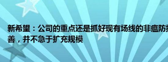 新希望：公司的重点还是抓好现有场线的非瘟防控和生产改善，并不急于扩充规模