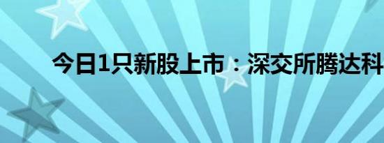 今日1只新股上市：深交所腾达科技