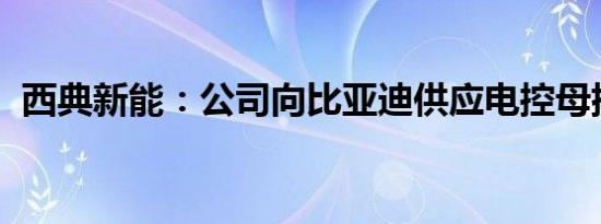 西典新能：公司向比亚迪供应电控母排产品