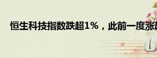 恒生科技指数跌超1%，此前一度涨超1%