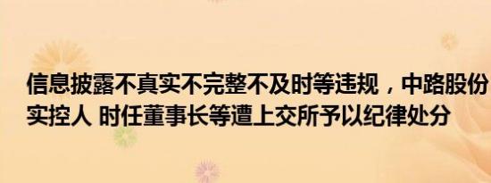 信息披露不真实不完整不及时等违规，中路股份 控股股东 实控人 时任董事长等遭上交所予以纪律处分