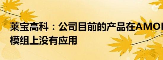 莱宝高科：公司目前的产品在AMOLED显示模组上没有应用