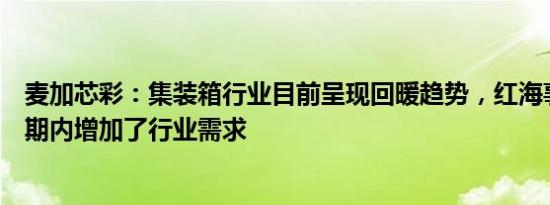 麦加芯彩：集装箱行业目前呈现回暖趋势，红海事件也在短期内增加了行业需求