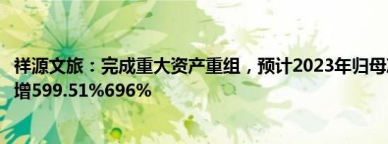 祥源文旅：完成重大资产重组，预计2023年归母净利润同比增599.51%696%