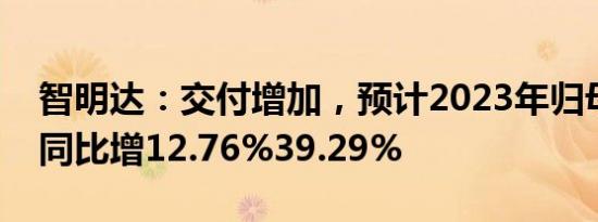 智明达：交付增加，预计2023年归母净利润同比增12.76%39.29%