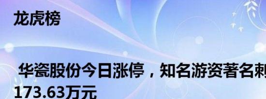 龙虎榜 | 华瓷股份今日涨停，知名游资著名刺客买入1173.63万元