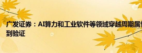 广发证券：AI算力和工业软件等领域穿越周期属性将继续得到验证