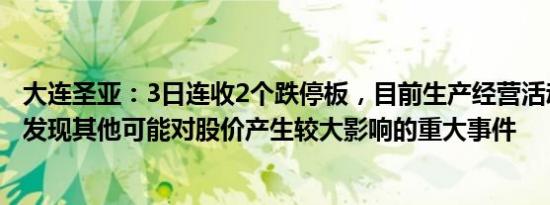 大连圣亚：3日连收2个跌停板，目前生产经营活动正常，未发现其他可能对股价产生较大影响的重大事件