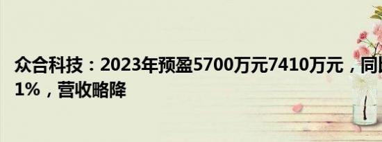 众合科技：2023年预盈5700万元7410万元，同比增长1%31%，营收略降