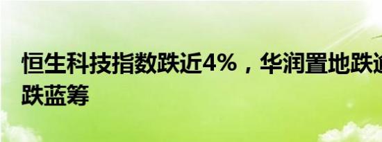 恒生科技指数跌近4%，华润置地跌逾10%领跌蓝筹