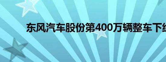 东风汽车股份第400万辆整车下线