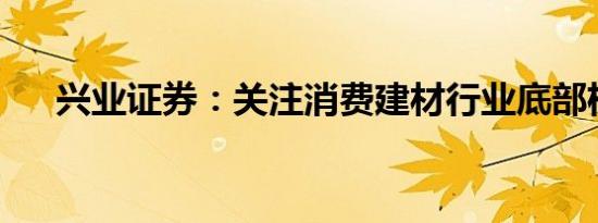 兴业证券：关注消费建材行业底部机会