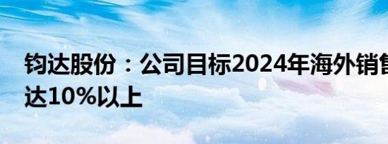 钧达股份：公司目标2024年海外销售额占比达10%以上