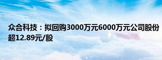 众合科技：拟回购3000万元6000万元公司股份，回购价不超12.89元/股