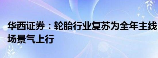 华西证券：轮胎行业复苏为全年主线，万亿市场景气上行