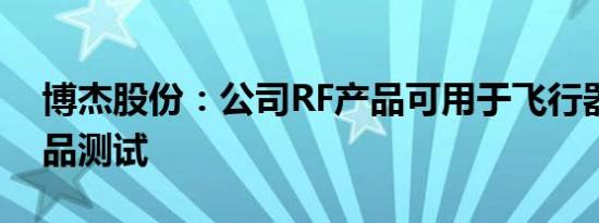 博杰股份：公司RF产品可用于飞行器相关产品测试