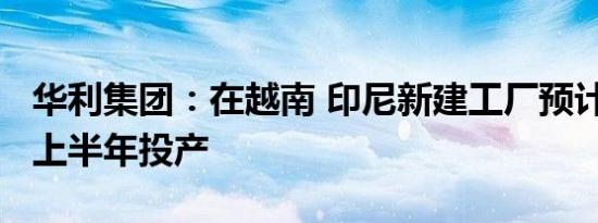 华利集团：在越南 印尼新建工厂预计2024年上半年投产