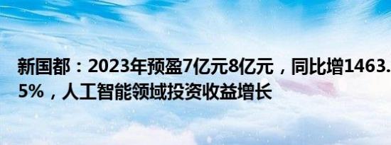 新国都：2023年预盈7亿元8亿元，同比增1463.19%1686.5%，人工智能领域投资收益增长