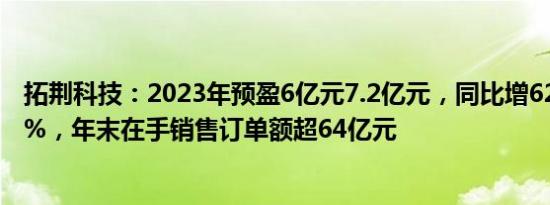 拓荆科技：2023年预盈6亿元7.2亿元，同比增62.84%95.4%，年末在手销售订单额超64亿元