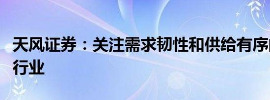 天风证券：关注需求韧性和供给有序的化工子行业