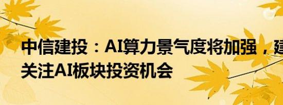 中信建投：AI算力景气度将加强，建议持续关注AI板块投资机会