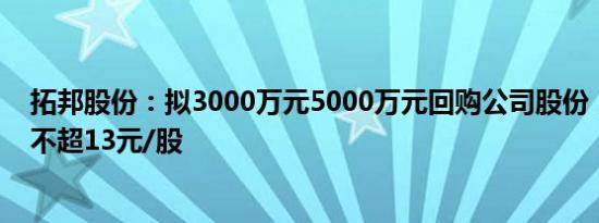 拓邦股份：拟3000万元5000万元回购公司股份，回购价格不超13元/股