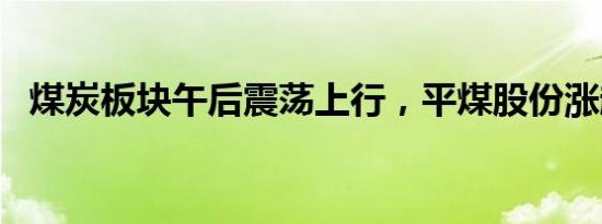 煤炭板块午后震荡上行，平煤股份涨超4%