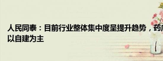 人民同泰：目前行业整体集中度呈提升趋势，药店拓展模式以自建为主