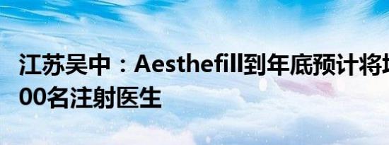 江苏吴中：Aesthefill到年底预计将培训约1000名注射医生