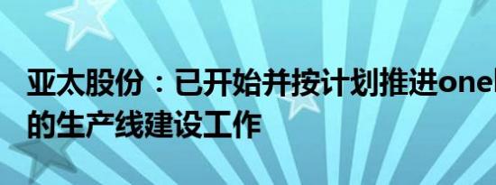 亚太股份：已开始并按计划推进onebox产品的生产线建设工作