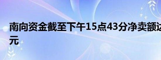 南向资金截至下午15点43分净卖额达50亿港元