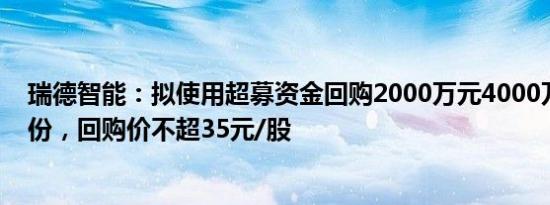 瑞德智能：拟使用超募资金回购2000万元4000万元公司股份，回购价不超35元/股