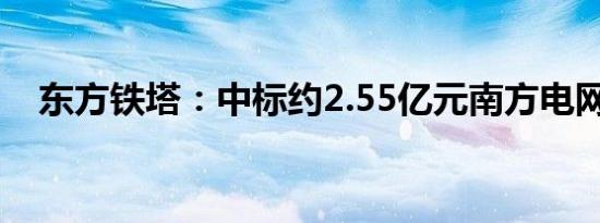 东方铁塔：中标约2.55亿元南方电网项目