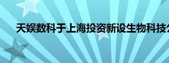 天娱数科于上海投资新设生物科技公司