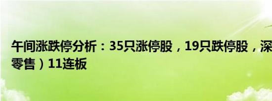 午间涨跌停分析：35只涨停股，19只跌停股，深中华A（新零售）11连板