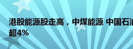 港股能源股走高，中煤能源 中国石油股份涨超4%