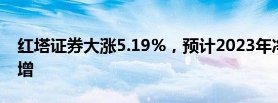 红塔证券大涨5.19%，预计2023年净利润暴增