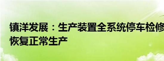 镇洋发展：生产装置全系统停车检修已结束，恢复正常生产